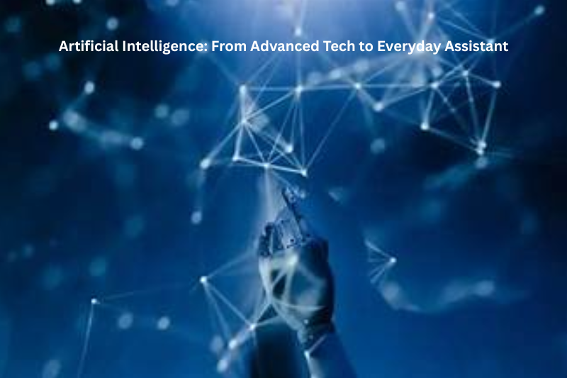 Artificial Intelligence From Advanced Tech to Everyday Assistant