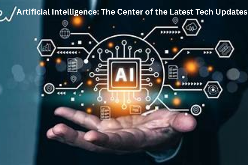 Artificial Intelligence The Center of the Latest Tech Updates