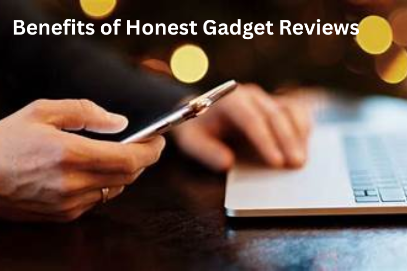 Benefits of Honest Gadget Reviews