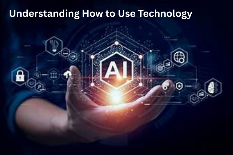 Understanding How to Use Technology