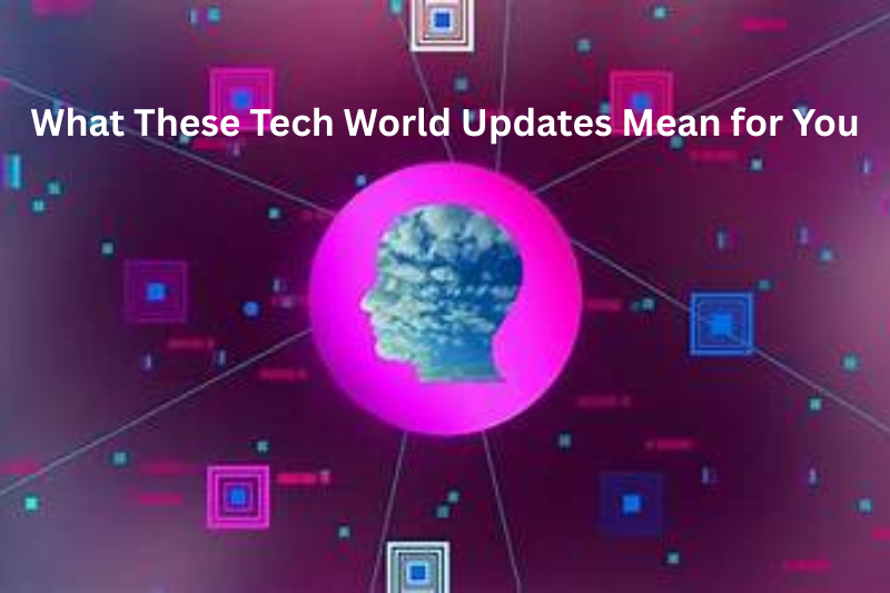 What These Tech World Updates Mean for You