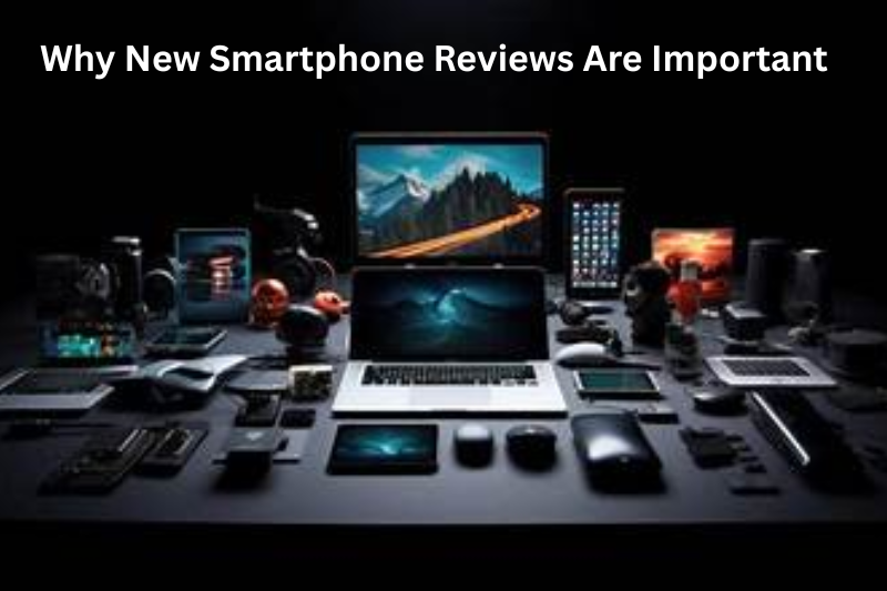 Why New Smartphone Reviews Are Important